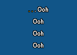 . . Ooh
Ooh
Ooh
Ooh
