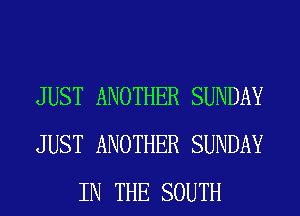 JUST ANOTHER SUNDAY
JUST ANOTHER SUNDAY
IN THE SOUTH