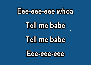 Eee-eee-eee whoa

Tell me babe -

Tell me babe

Eee-eee-eee