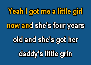 Yeah I got me a little girl

now and she's four years

old and she's got her

daddy's little grin