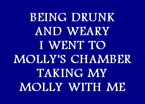 BEING DRUNK
AND WEARY
I WENT TO
MOLLY'S CHAMBER
TAKING MY
MOLLY WITH ME