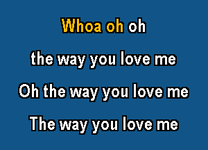 Whoa oh oh

the way you love me

Oh the way you love me

The way you love me