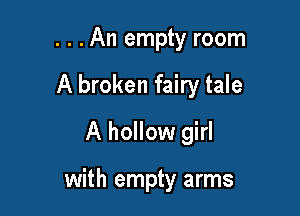 . . .An empty room

A broken fairy tale

A hollow girl

with empty arms