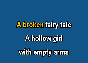 A broken fairy tale

A hollow girl

with empty arms