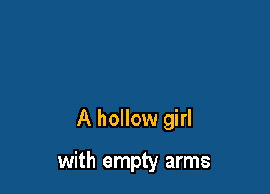 A hollow girl

with empty arms