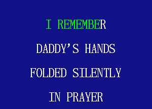 I REMEMBER
DADDY S HANDS
FOLDED SILENTLY

IN PRAYER l