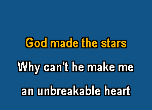 God made the stars

Why can't he make me

an unbreakable heart