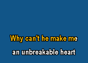 Why can't he make me

an unbreakable heart