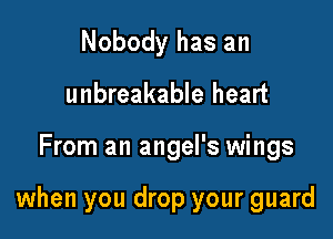 Nobody has an
unbreakable heart

From an angel's wings

when you drop your guard