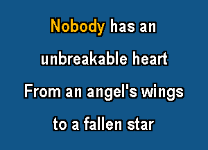 Nobody has an

unbreakable heart

From an angel's wings

to a fallen star