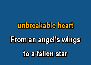 unbreakable heart

From an angel's wings

to a fallen star