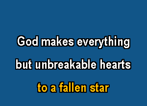 God makes everything

but unbreakable hearts

to a fallen star