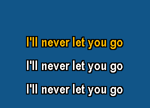 I'll never let you go

I'll never let you go

I'll never let you go