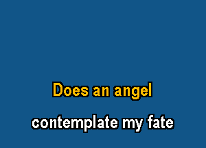 Does an angel

contemplate my fate