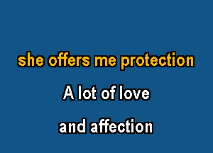 she offers me protection

A lot of love

and affection