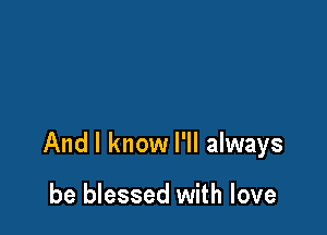 And I know I'll always

be blessed with love