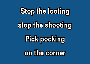 Stop the looting
stop the shooting

Pick pocking

on the corner