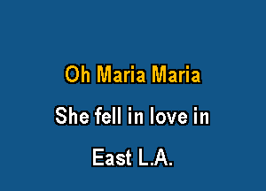 Oh Maria Maria

She fell in love in

East LA.