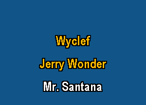 Wyclef

Jerry Wonder

Mr. Santana