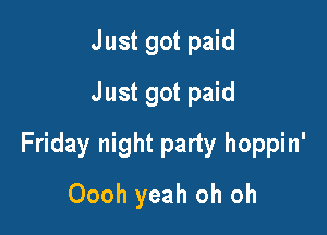 Just got paid
Just got paid

Friday night party hoppin'

Oooh yeah oh oh