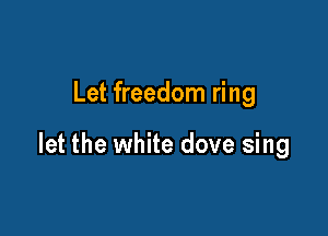 Let freedom ring

let the white dove sing