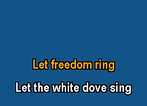 Let freedom ring

Let the white dove sing