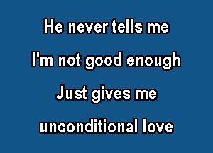 He nevertells me

I'm not good enough

J ust gives me

unconditional love