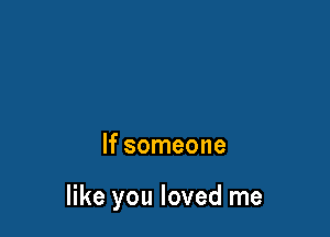 If someone

like you loved me