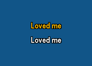 Loved me

Loved me