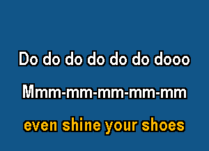 Do do do do do do dooo

Mmm-mm-mm-mm-mm

even shine your shoes