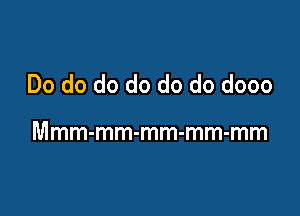 Do do do do do do dooo

Mmm-mm-mm-mm-mm