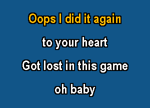 Oops I did it again

to your heart

Got lost in this game

oh baby