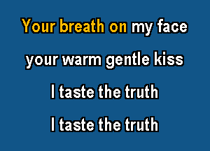 Your breath on my face

your warm gentle kiss
I taste the truth
I taste the truth
