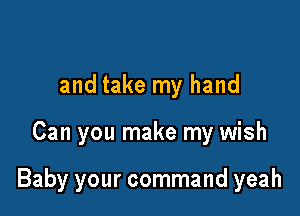 and take my hand

Can you make my wish

Baby your command yeah