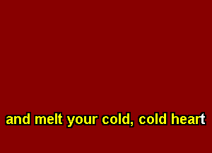 and melt your cold, cold heart