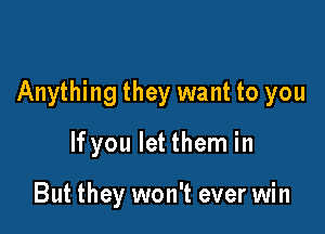 Anything they want to you

If you let them in

But they won't ever win