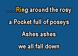 ...Ring around the rosy

a Pocket full of poseys
Ashes ashes

we all fall down