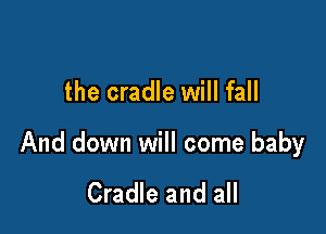 the cradle will fall

And down will come baby

Cradle and all
