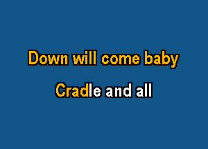 Down will come baby

Cradle and all