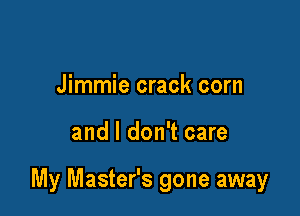 Jimmie crack corn

and I don't care

My Master's gone away