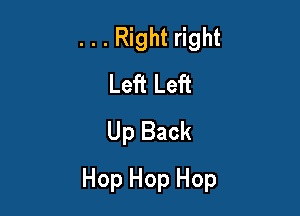 . . . Right right
Left Left
Up Back

Hop Hop Hop