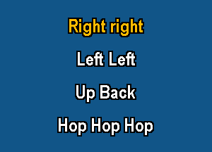 Right right
Left Left
Up Back

Hop Hop Hop