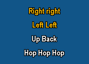 Right right
Left Left
Up Back

Hop Hop Hop