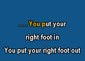. . . You put your

right foot in

You put your right foot out