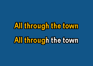 All through the town

All through the town