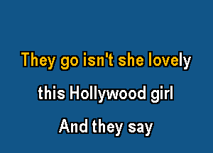 They go isn't she lovely

this Hollywood girl

And they say