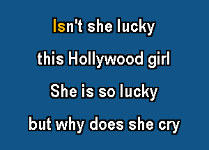 Isn't she lucky
this Hollywood girl
She is so lucky

but why does she cry