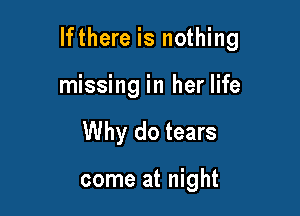 lfthere is nothing

missing in her life
Why do tears

come at night