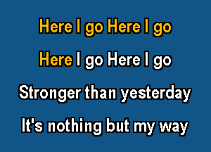 Here I go Here I go

Here I go Here I go

Stronger than yesterday

It's nothing but my way