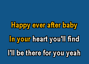 Happy ever after baby
In your heart you'll find

I'll be there for you yeah